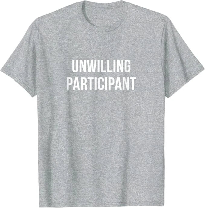 Unwilling Participant - T-Shirt Unisex T-shirt, Sweatshirt, Hoodie, Long Sleeve Tee - T-Shirt, Sweatshirt, Hoodie