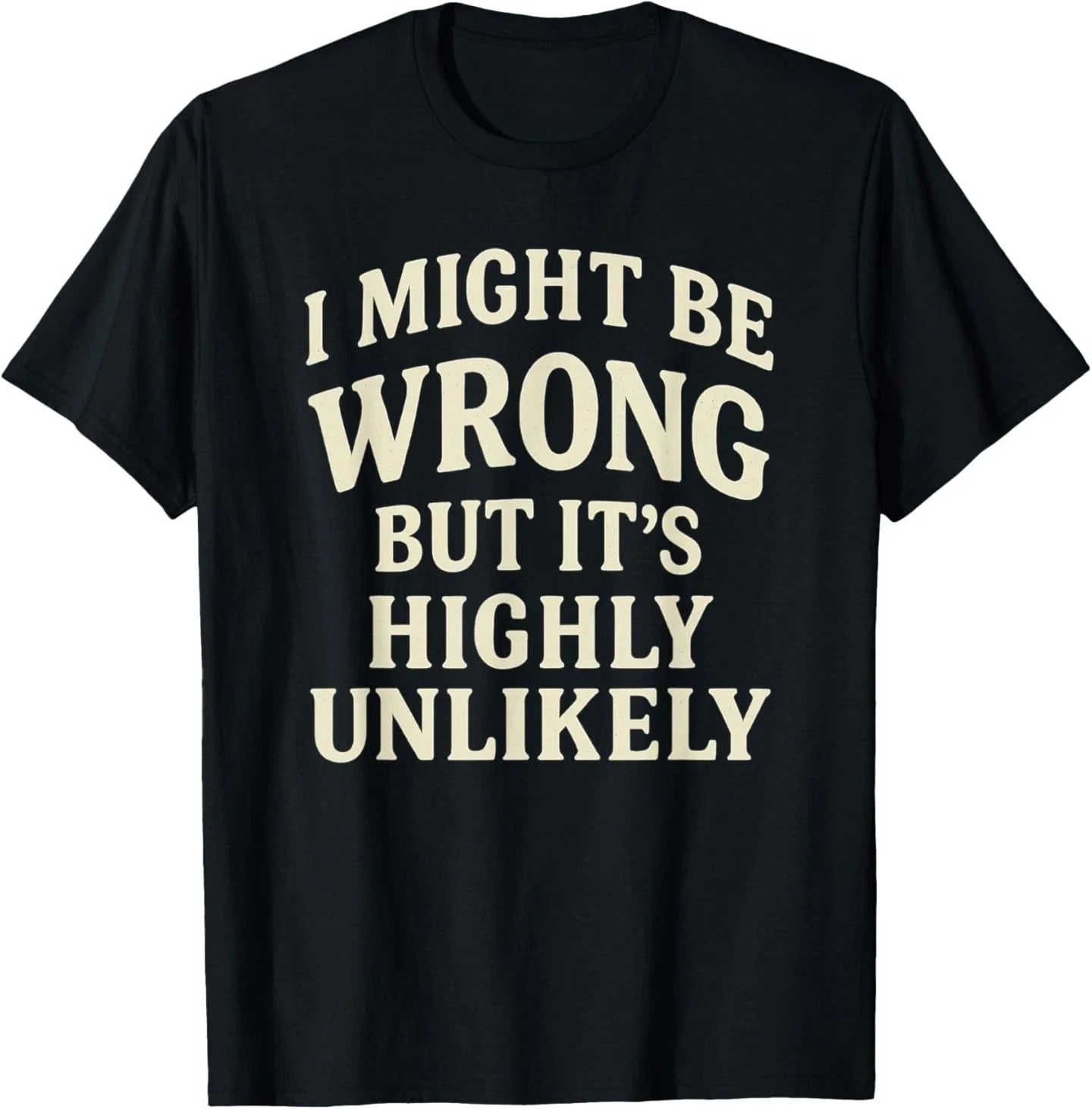 I Might Be Wrong But It's Highly Unlikely Sarcastic Novelty T-Shirt Unisex T-shirt, Sweatshirt, Hoodie, Long Sleeve Tee - T-Shirt, Sweatshirt, Hoodie