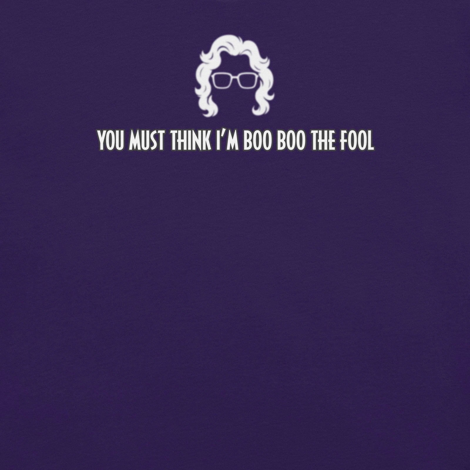 you must think im boo boo the fool | funny Madea quote t-shirt Unisex T-shirt, Sweatshirt, Hoodie, Long Sleeve Tee - T-Shirt, Sweatshirt, Hoodie