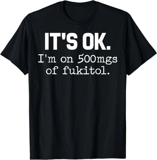 'It's ok" I'm on 500mg of Fukitol Funny Sarcasm Gift Unisex T-Shirt Unisex T-shirt, Sweatshirt, Hoodie, Long Sleeve Tee - T-Shirt, Sweatshirt, Hoodie