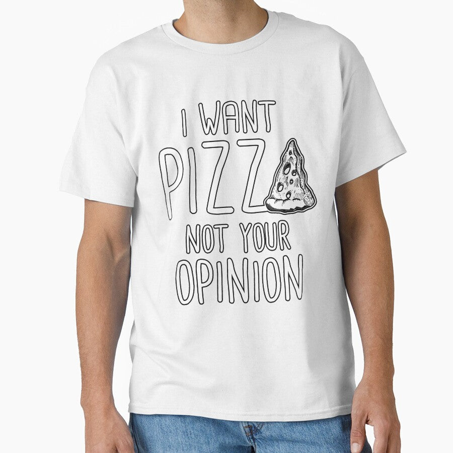 I Want Pizza Not Your Opinion by fantasticdesign Unisex T-shirt, Sweatshirt, Hoodie, Long Sleeve Tee - T-Shirt, Sweatshirt, Hoodie