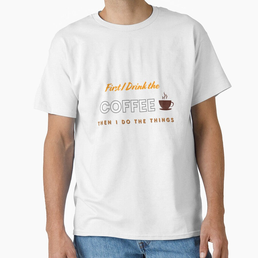Funny First I Drink The Coffee Then I Do The Things T-Shirt. by MNX Unisex T-shirt, Sweatshirt, Hoodie, Long Sleeve Tee - T-Shirt, Sweatshirt, Hoodie