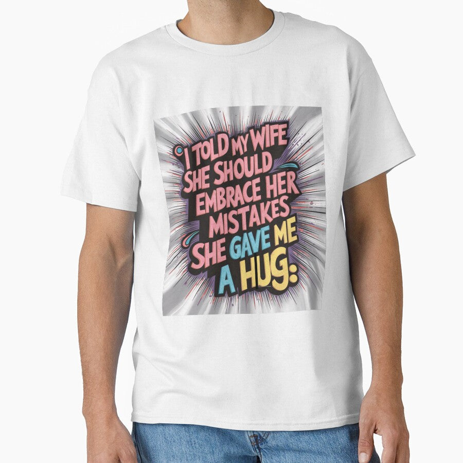 Dad joke: I told my wife she should embrace her mistakes. She gave me a hug by Rajasekar Unisex T-shirt, Sweatshirt, Hoodie, Long Sleeve Tee - T-Shirt, Sweatshirt, Hoodie