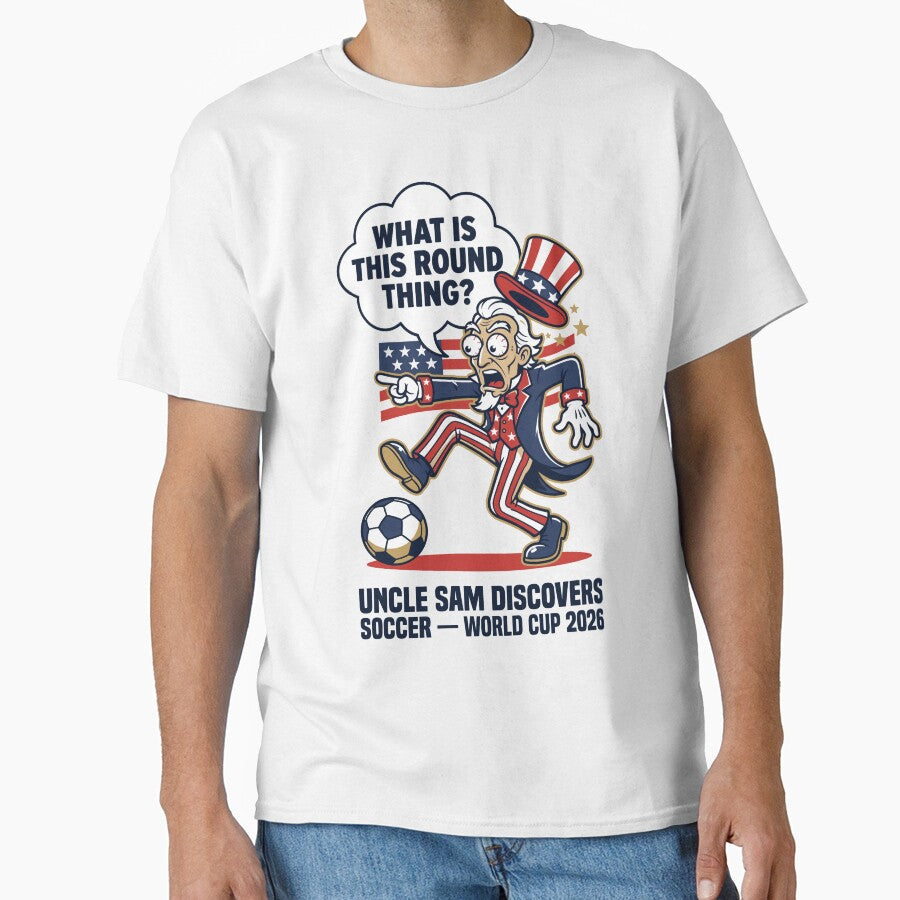Uncle Sam Discovers Soccer  What Is This Round Thing V1 by 1RSN Unisex T-shirt, Sweatshirt, Hoodie, Long Sleeve Tee - T-Shirt, Sweatshirt, Hoodie