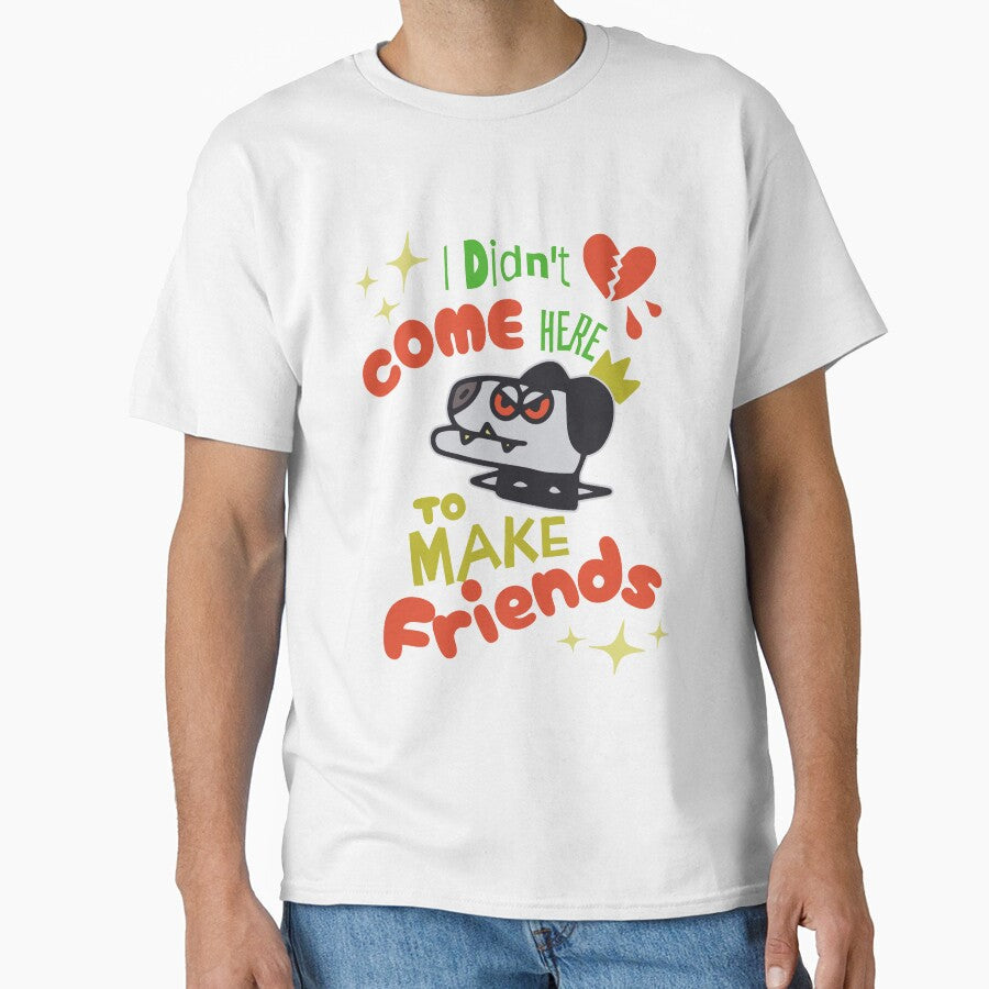 I didn't come here to make friends by CyberWindow Unisex T-shirt, Sweatshirt, Hoodie, Long Sleeve Tee - T-Shirt, Sweatshirt, Hoodie