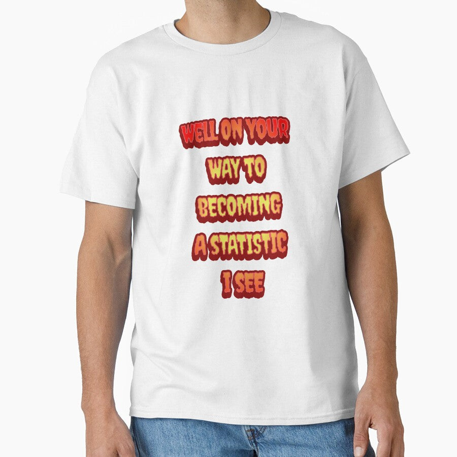 #6 Well On Your Way To Becoming A Statistic I See by Backlash Expressions Unisex T-shirt, Sweatshirt, Hoodie, Long Sleeve Tee - T-Shirt, Sweatshirt, Hoodie