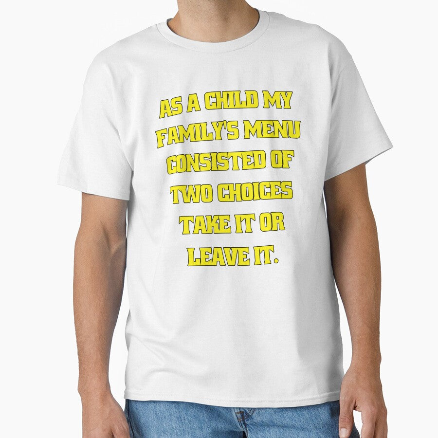 Funny Sarcastic Humor As A Child My Familys Menu Consisted Of Two Choices: Take It Or Leave It by fantasticdesign - T-Shirt, Sweatshirt, Hoodie
