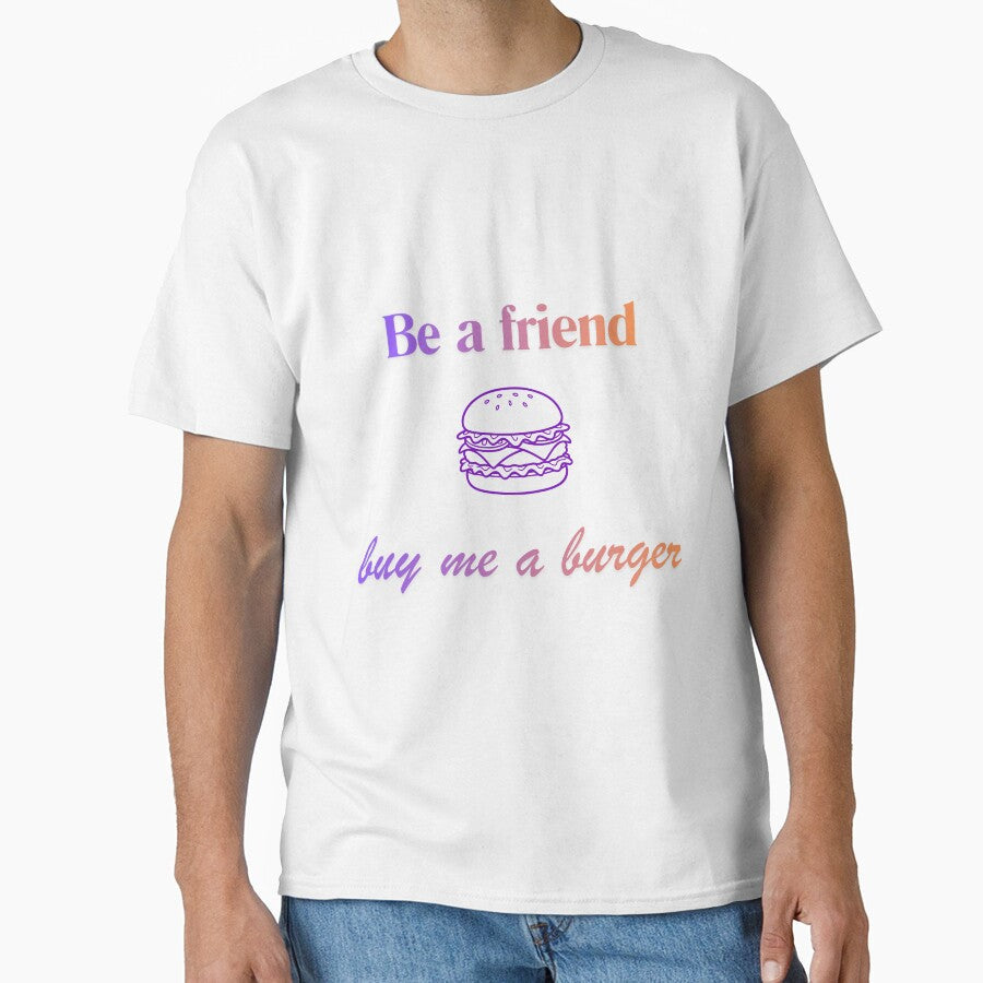Be a friend - buy me a burger by Happy with JD Unisex T-shirt, Sweatshirt, Hoodie, Long Sleeve Tee - T-Shirt, Sweatshirt, Hoodie