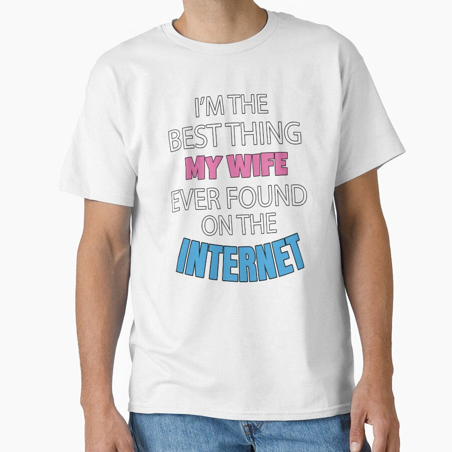 Sarcastic Funny Humor Im The Best Thing My Wife Ever Found On The Internet by fantasticdesign - T-Shirt, Sweatshirt, Hoodie