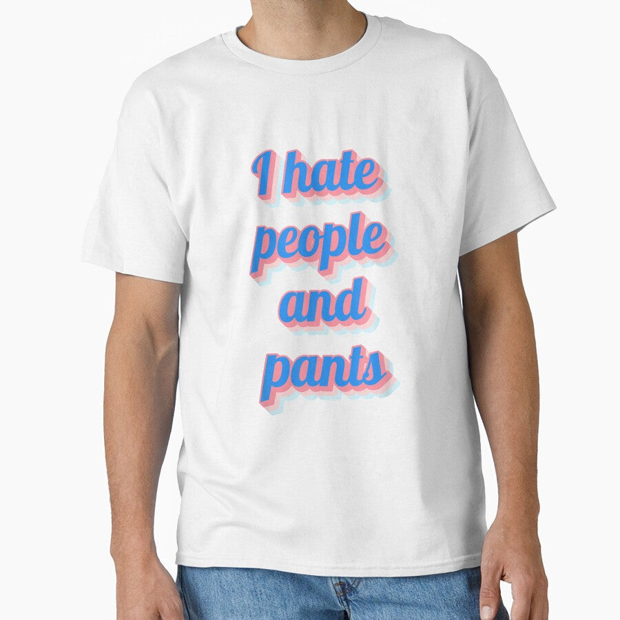 Funny Saying Sarcastic Novelty Gifts I Hate People Pants by mchargue12 Unisex T-shirt, Sweatshirt, Hoodie, Long Sleeve Tee - T-Shirt, Sweatshirt, Hoodie