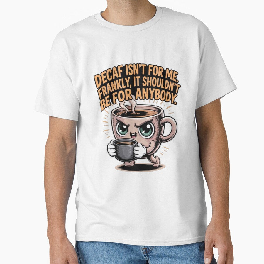 Decaf Coffee Isn't For Me Frankly It Shouldn't Be For Anyone by fantasticdesign Unisex T-shirt, Sweatshirt, Hoodie, Long Sleeve Tee - T-Shirt, Sweatshirt, Hoodie