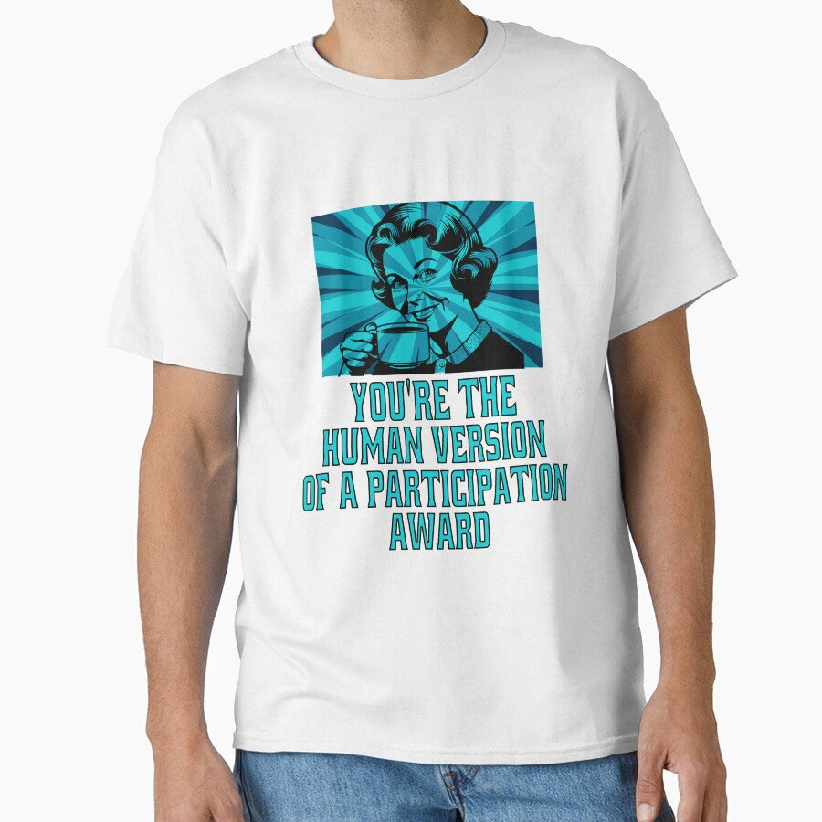 Funny Sarcastic Humor Youre The Human Version Of A Participation Award by fantasticdesign - T-Shirt, Sweatshirt, Hoodie
