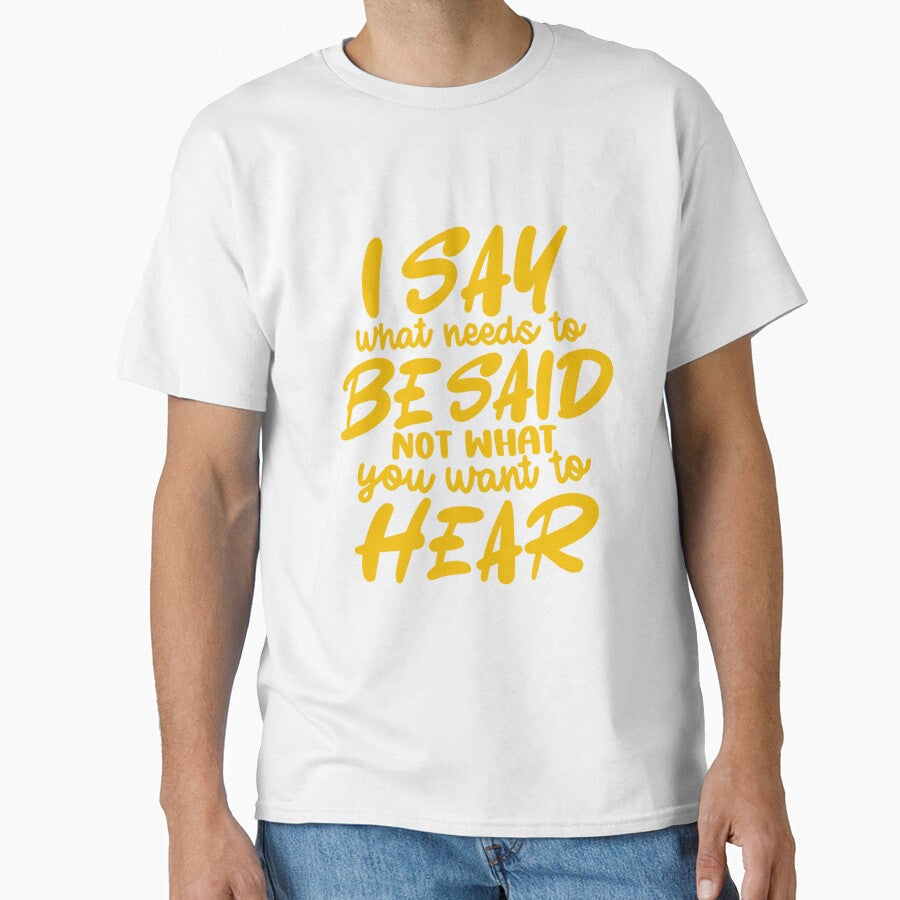 Funny Sarcastic Humor I Say What Needs To Be Said Not What You Want To Hear by fantasticdesign - T-Shirt, Sweatshirt, Hoodie