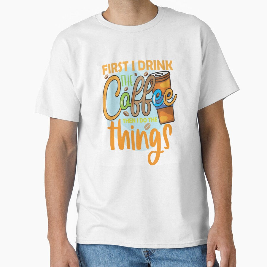 First I Drink Coffee Then I Do The Things by OliDesigns Unisex T-shirt, Sweatshirt, Hoodie, Long Sleeve Tee - T-Shirt, Sweatshirt, Hoodie