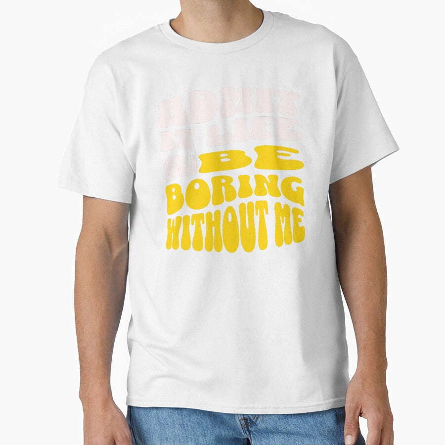 Admit It Life Would Be Boring Without Me-Funny by AnitaCreations Unisex T-shirt, Sweatshirt, Hoodie, Long Sleeve Tee - T-Shirt, Sweatshirt, Hoodie