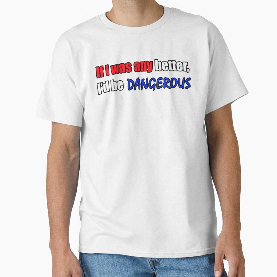 If I was any better I'd be dangerous - Funny Dad quote by sonnytyphoon Unisex T-shirt, Sweatshirt, Hoodie, Long Sleeve Tee - T-Shirt, Sweatshirt, Hoodie