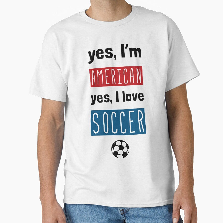 Yes I'm American, Yes I Love Soccer by gamefacegear Unisex T-shirt, Sweatshirt, Hoodie, Long Sleeve Tee - T-Shirt, Sweatshirt, Hoodie