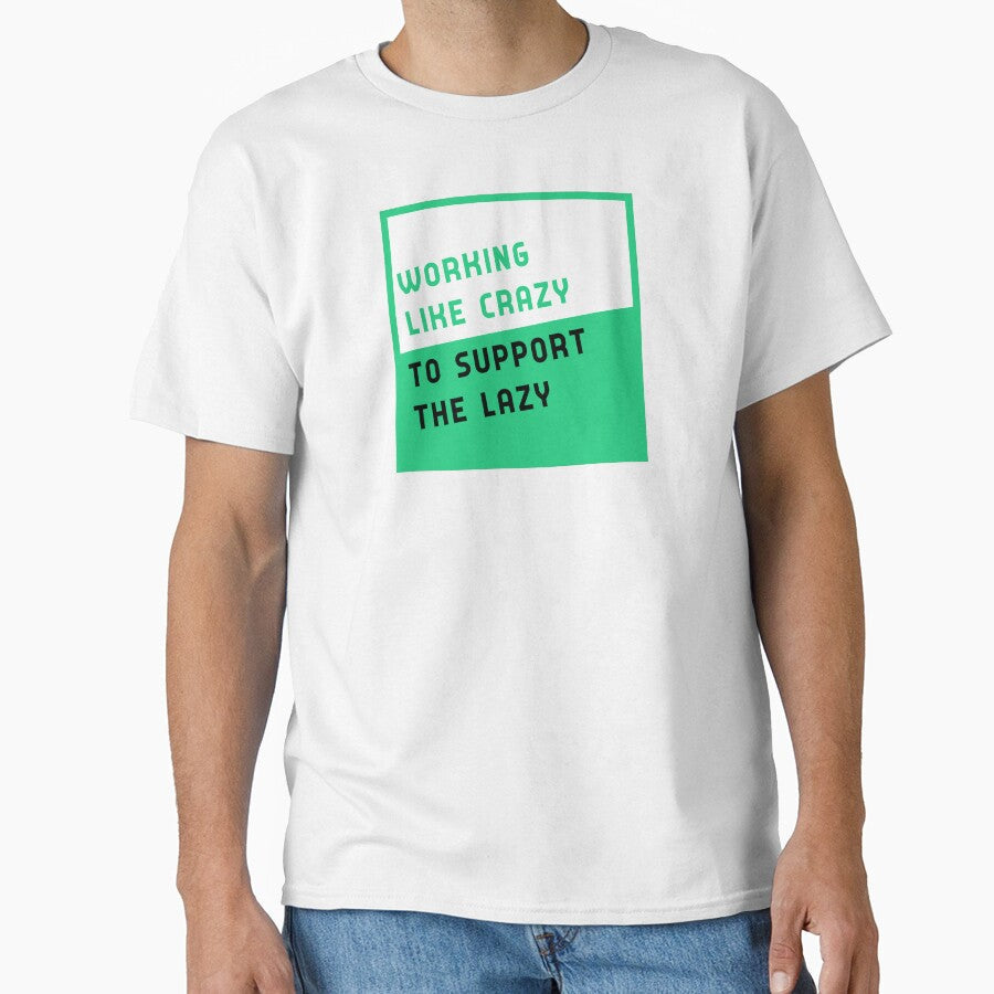 working like crazy to support the lazy by GoranDesign Unisex T-shirt, Sweatshirt, Hoodie, Long Sleeve Tee - T-Shirt, Sweatshirt, Hoodie