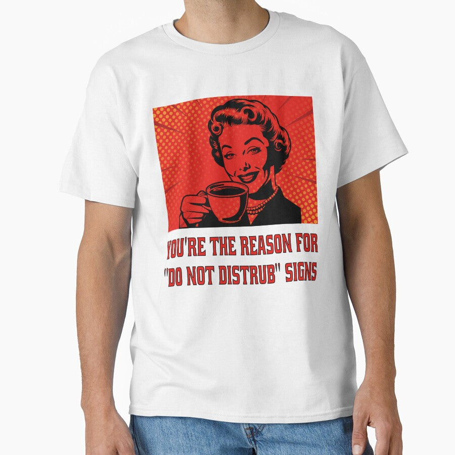 Funny Sarcastic Humor Youre The Reason For Do Not Disturb Signs. by fantasticdesign Unisex T-shirt, Sweatshirt, Hoodie, Long Sleeve Tee - T-Shirt, Sweatshirt, Hoodie