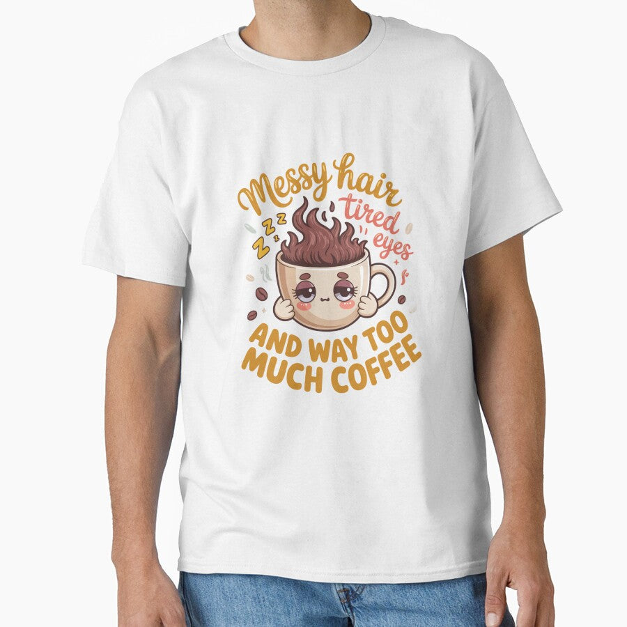 Sarcastic Humor Messy Hair Tired Eyes And Way Too Much Coffee by fantasticdesign Unisex T-shirt, Sweatshirt, Hoodie, Long Sleeve Tee - T-Shirt, Sweatshirt, Hoodie