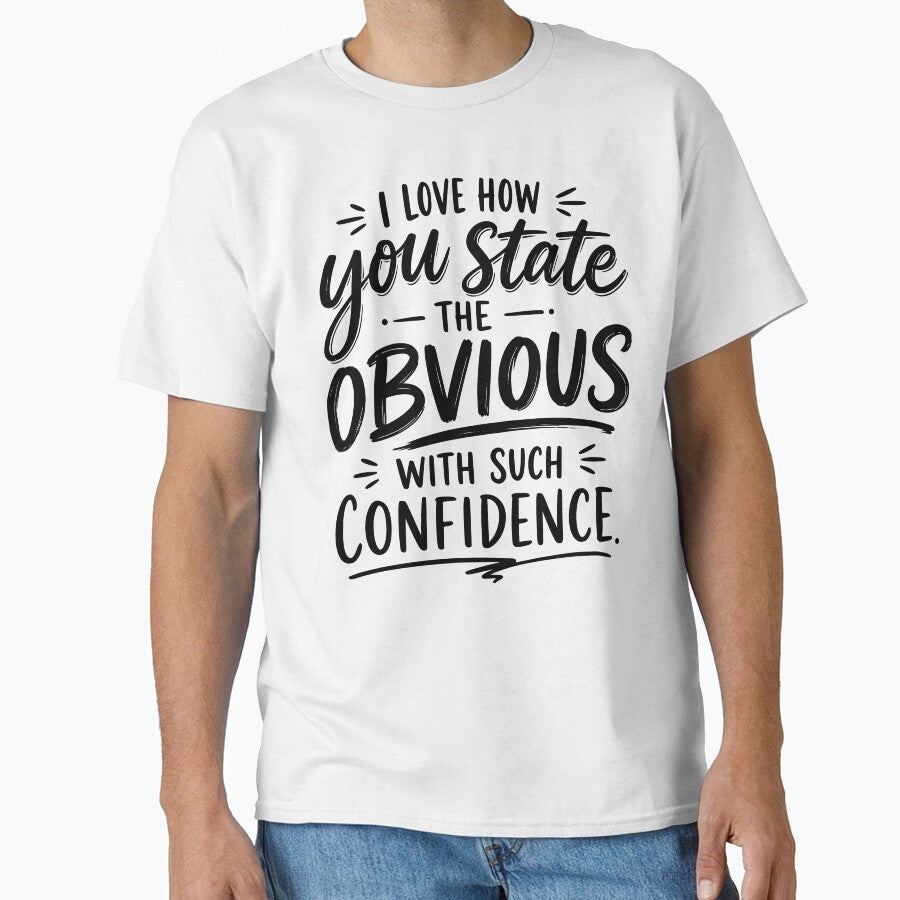 I love how you state the obvious with such confidence by BlueBerry45 Unisex T-shirt, Sweatshirt, Hoodie, Long Sleeve Tee - T-Shirt, Sweatshirt, Hoodie