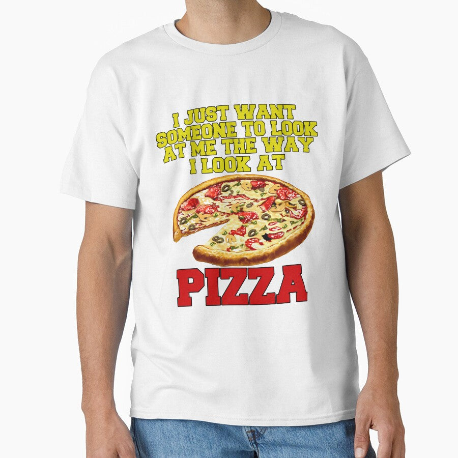 Funny Pizza Lover I Just Want Someone To Look At Me by fantasticdesign Unisex T-shirt, Sweatshirt, Hoodie, Long Sleeve Tee - T-Shirt, Sweatshirt, Hoodie