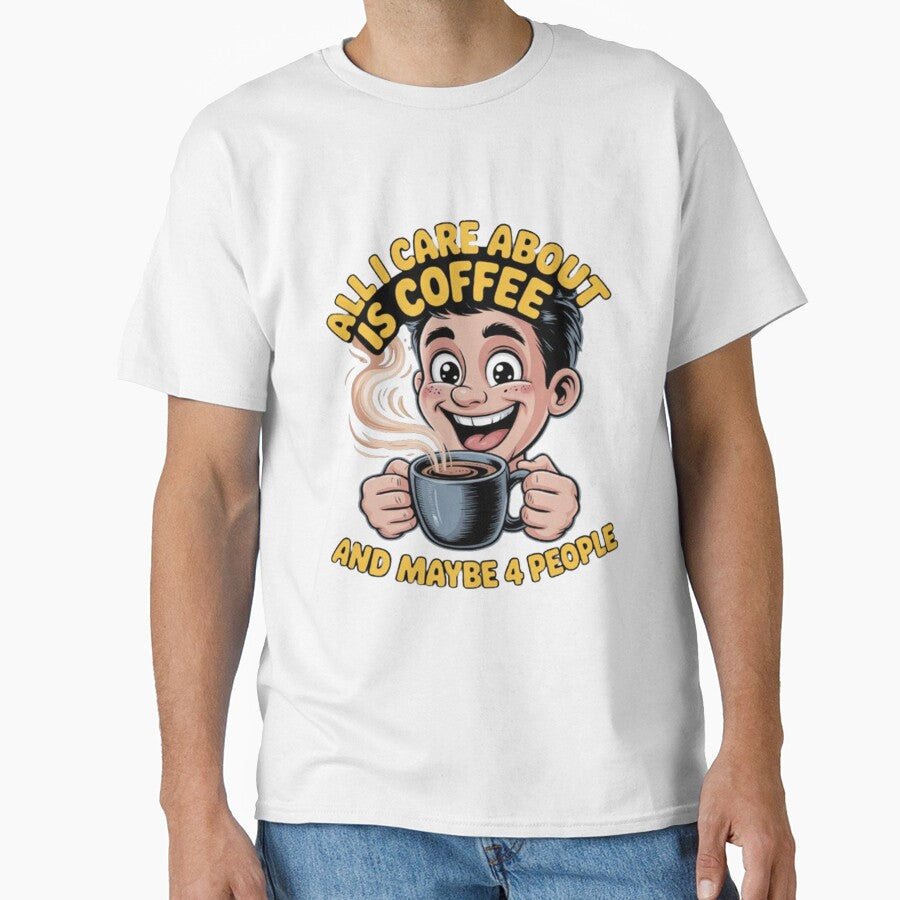 All I Care About Is Coffee And Maybe 4 People Funny Design by fantasticdesign Unisex T-shirt, Sweatshirt, Hoodie, Long Sleeve Tee - T-Shirt, Sweatshirt, Hoodie