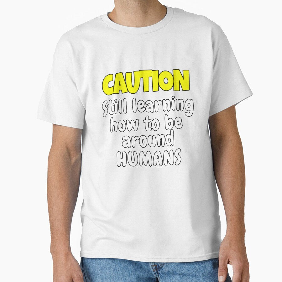 Funny Sarcastic Humor Caution Still Learning How To Be Around Humans by fantasticdesign Unisex T-shirt, Sweatshirt, Hoodie, Long Sleeve Tee - T-Shirt, Sweatshirt, Hoodie