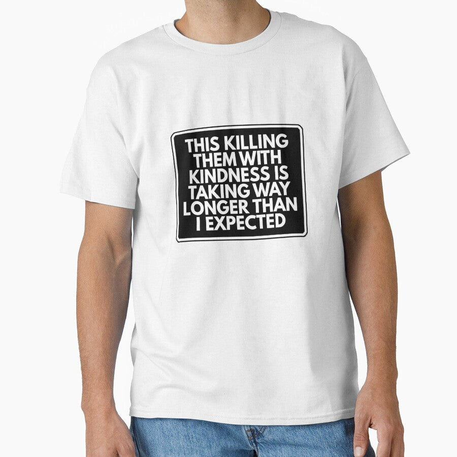 This killing them with kindness is taking way longer than I expected by Dondonmart Unisex T-shirt, Sweatshirt, Hoodie, Long Sleeve Tee - T-Shirt, Sweatshirt, Hoodie