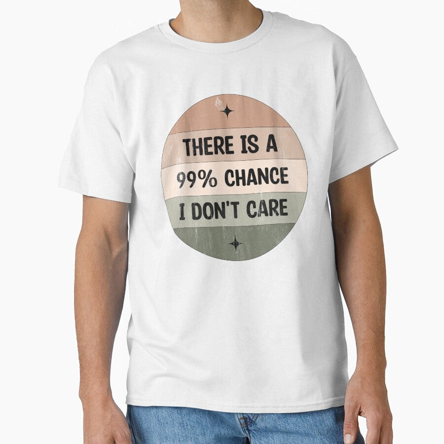 There is a 99% chance i don't care - Sarcastic i don't care quote by Blonc-ou Unisex T-shirt, Sweatshirt, Hoodie, Long Sleeve Tee - T-Shirt, Sweatshirt, Hoodie