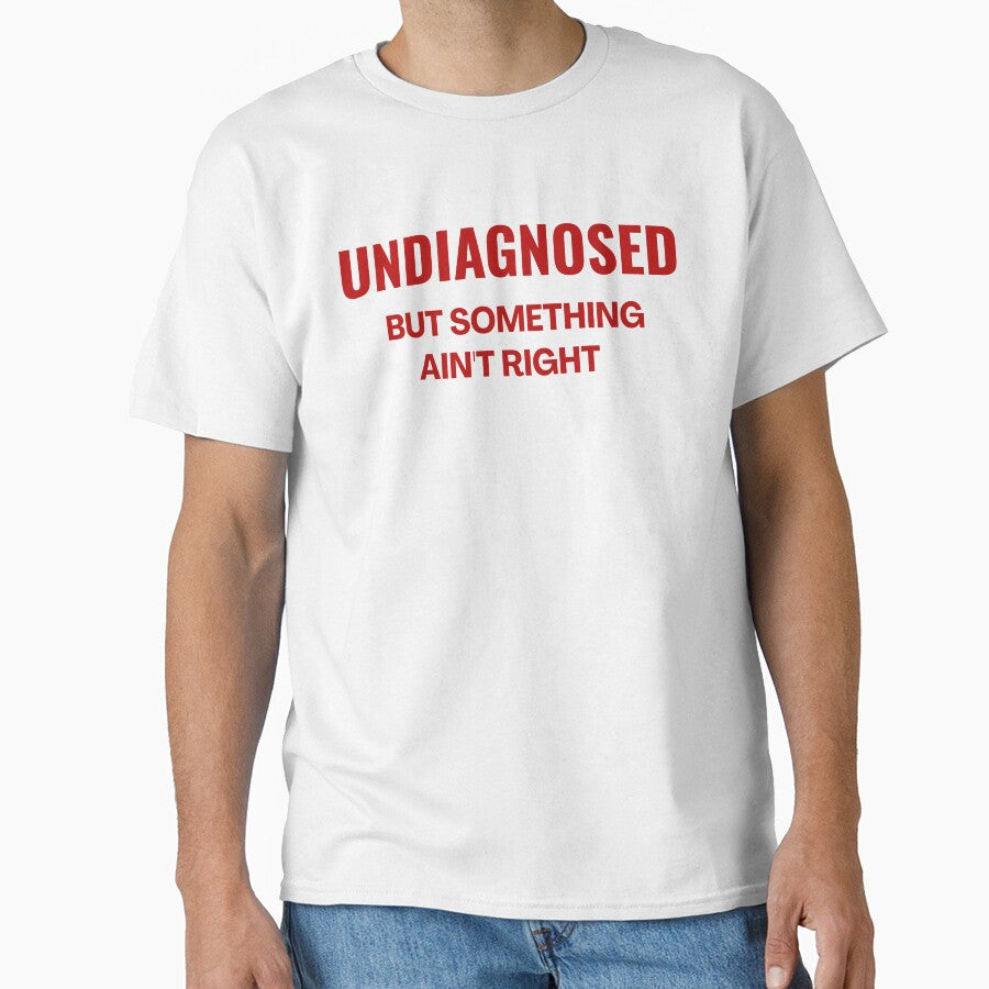 Undiagnosed But Something Ain't Right - Funny Saying by ZACK ART Unisex T-shirt, Sweatshirt, Hoodie, Long Sleeve Tee - T-Shirt, Sweatshirt, Hoodie