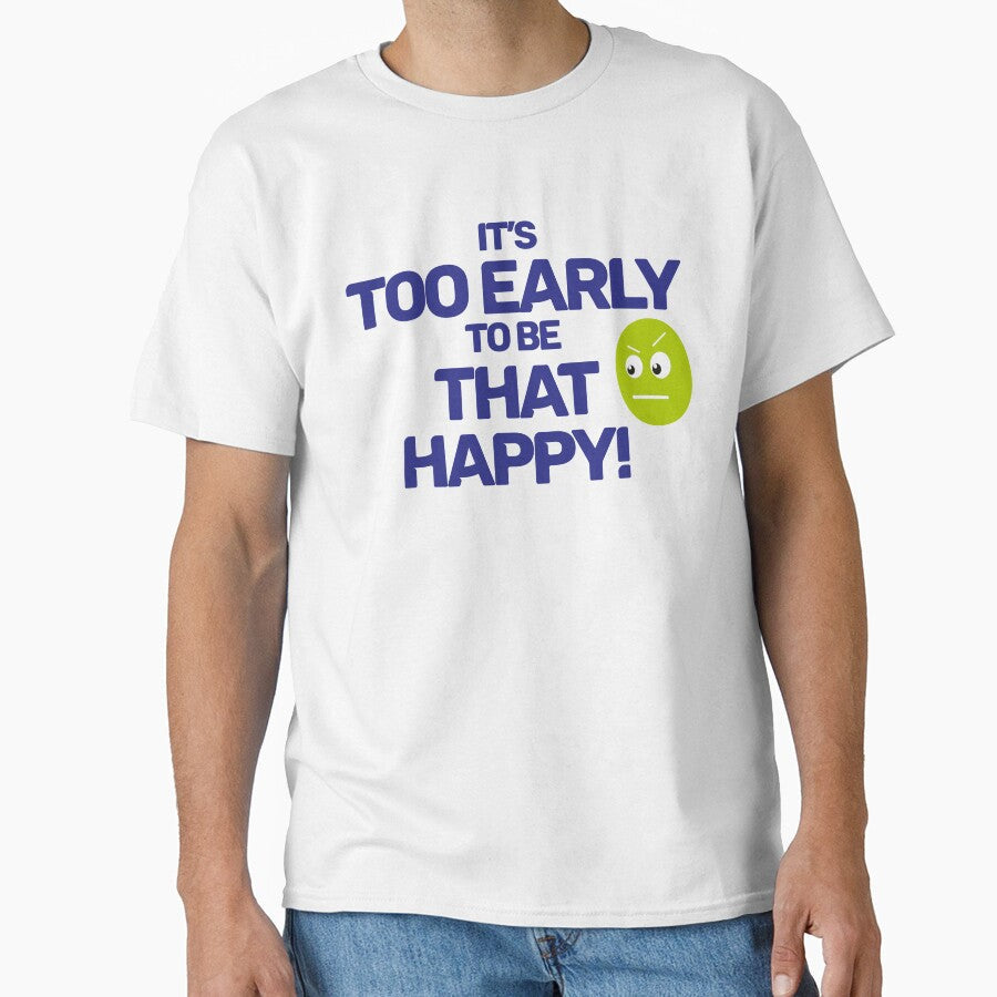 Too Early to be That Happy by TDGMerch Unisex T-shirt, Sweatshirt, Hoodie, Long Sleeve Tee - T-Shirt, Sweatshirt, Hoodie