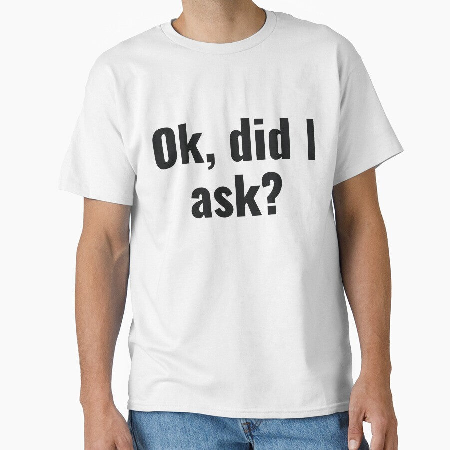 Ok, Did I Ask? by RedYolk Unisex T-shirt, Sweatshirt, Hoodie, Long Sleeve Tee - T-Shirt, Sweatshirt, Hoodie