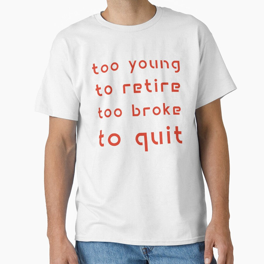 Too Young to Retire Too Broke to Quit by Margerita23 Unisex T-shirt, Sweatshirt, Hoodie, Long Sleeve Tee - T-Shirt, Sweatshirt, Hoodie