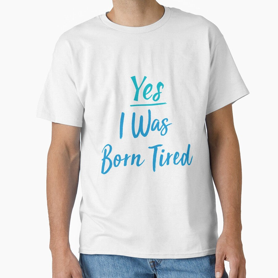 Yes I Was Born Tired,funny gift for lazy people by youfteen Unisex T-shirt, Sweatshirt, Hoodie, Long Sleeve Tee - T-Shirt, Sweatshirt, Hoodie