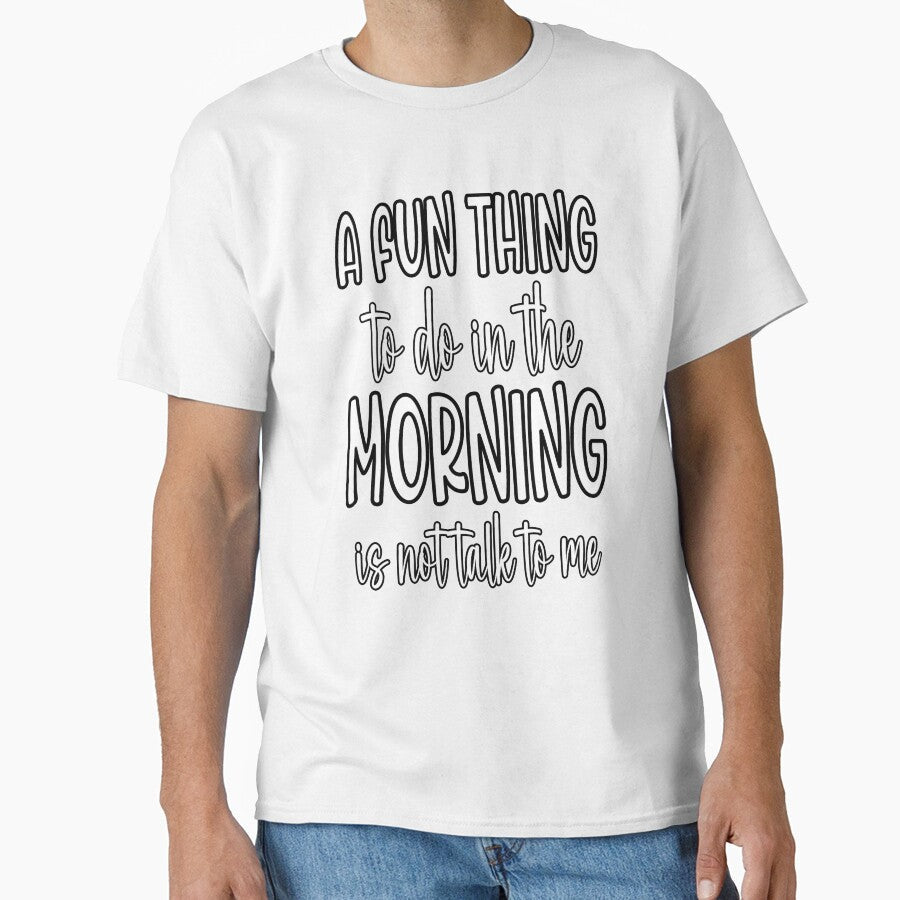 Sarcastic Funny Humor A Fun Thing To Do In The Morning Is Not Talk To Me by fantasticdesign - T-Shirt, Sweatshirt, Hoodie