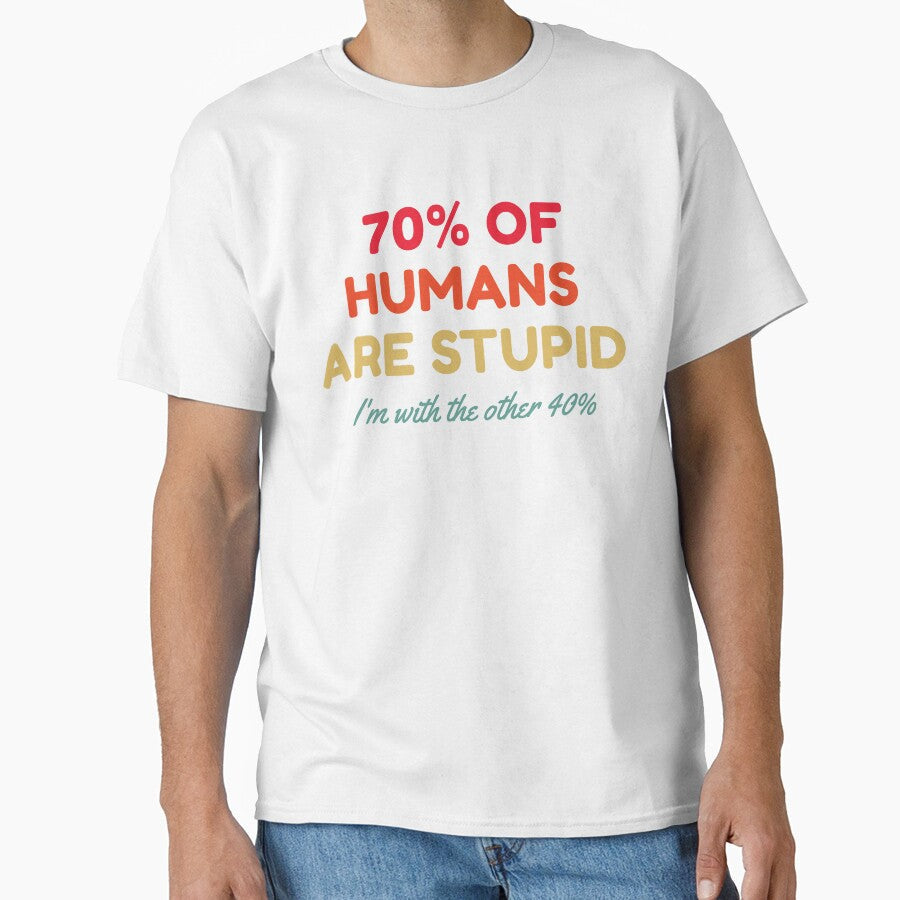 70% Of Humans Are Stupid I'm With The Other 40% by HDWStore Unisex T-shirt, Sweatshirt, Hoodie, Long Sleeve Tee - T-Shirt, Sweatshirt, Hoodie