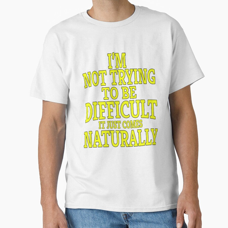 Funny Sarcastic Saying I'm Not Trying To Be Difficult It Just Comes Naturally by fantasticdesign - T-Shirt, Sweatshirt, Hoodie
