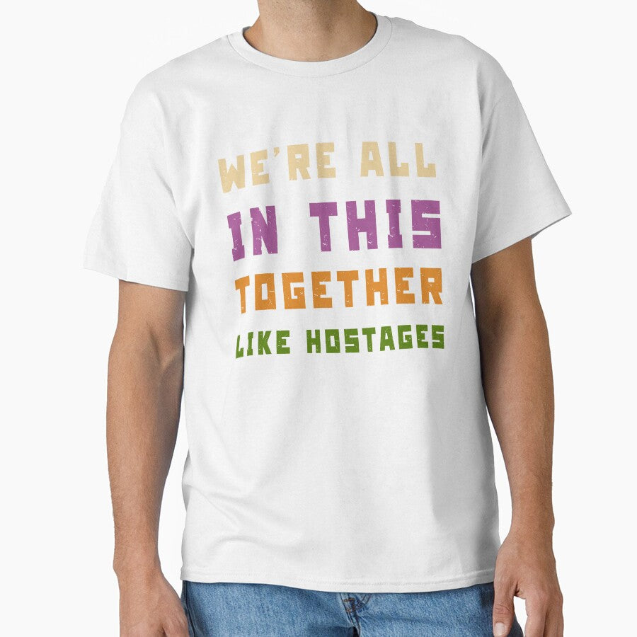 We're All in This Together Like Hostages Sarcastic by Margerita23 Unisex T-shirt, Sweatshirt, Hoodie, Long Sleeve Tee - T-Shirt, Sweatshirt, Hoodie