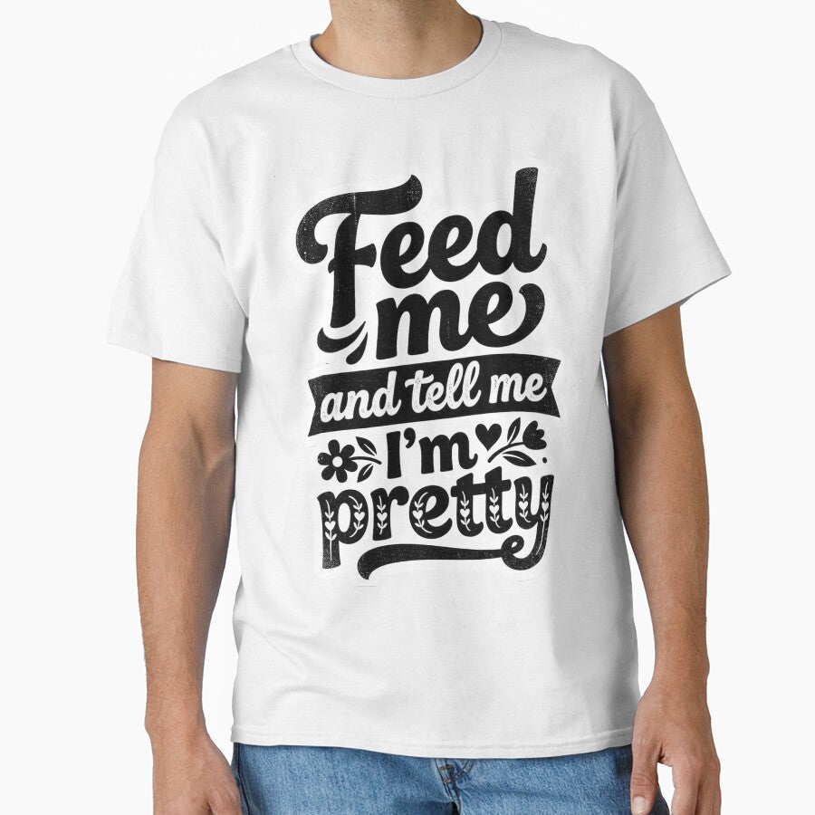 Feed me and tell me i'm pretty by Supr Rare Unisex T-shirt, Sweatshirt, Hoodie, Long Sleeve Tee - T-Shirt, Sweatshirt, Hoodie