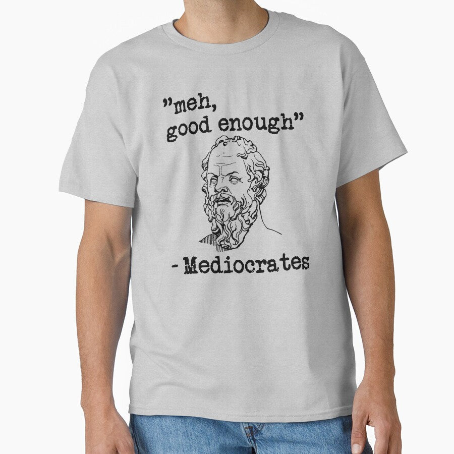 meh, good enough - Mediocrates by Bubble Co Clothing and Accessories Unisex T-shirt, Sweatshirt, Hoodie, Long Sleeve Tee - T-Shirt, Sweatshirt, Hoodie
