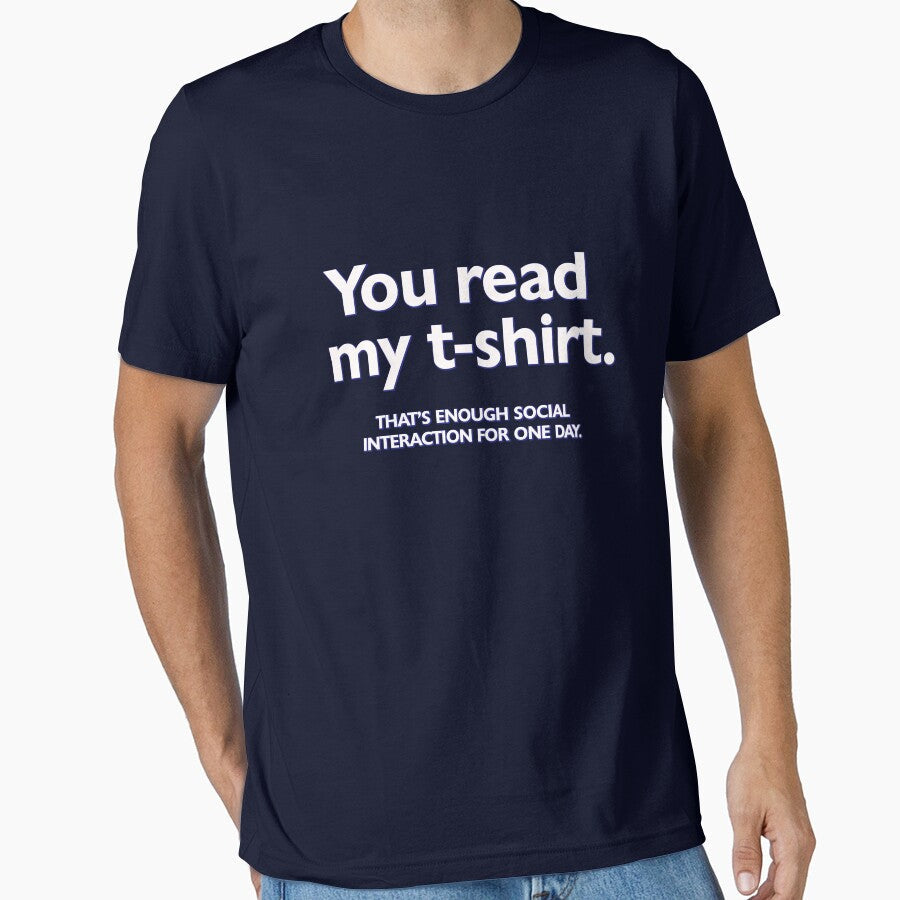 You read my t-shirt. That's enough social interaction for one day by digerati Unisex T-shirt, Sweatshirt, Hoodie, Long Sleeve Tee - T-Shirt, Sweatshirt, Hoodie