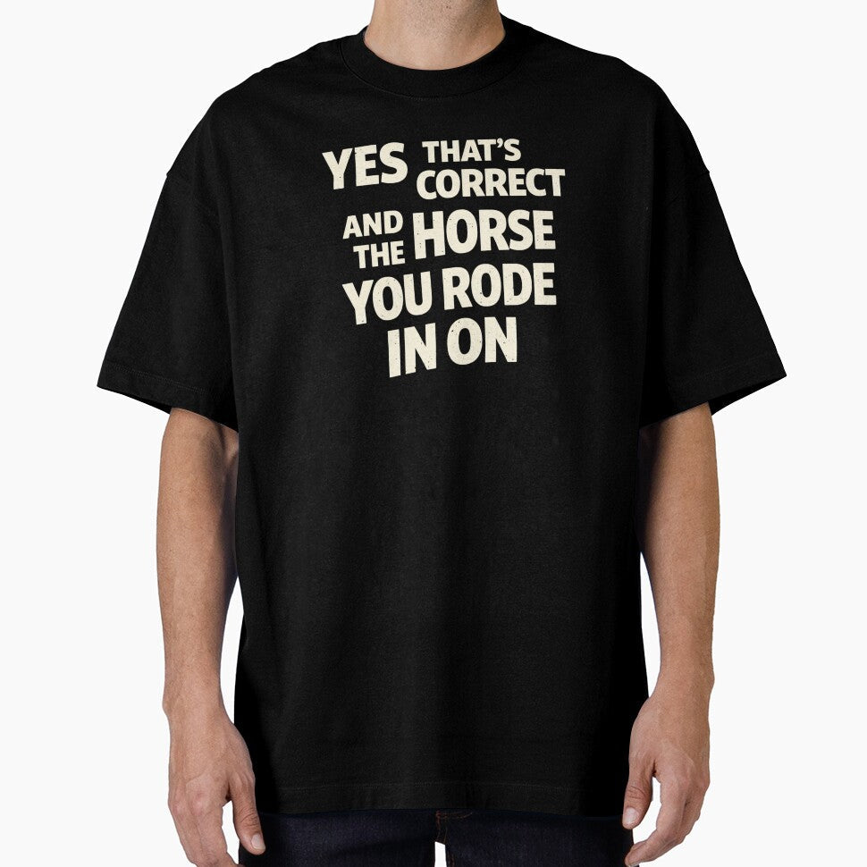 Yes That's Correct And The Horse You Rode In On  Sarcastic Funny Quote by VibeOffline Studio - T-Shirt, Sweatshirt, Hoodie