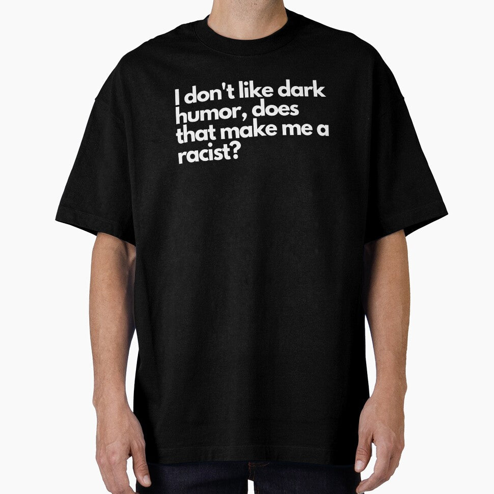 I don't like dark humor, does that make me a racist? - Funny Text Design by DrawingBoard Unisex T-shirt, Sweatshirt, Hoodie, Long Sleeve Tee - T-Shirt, Sweatshirt, Hoodie