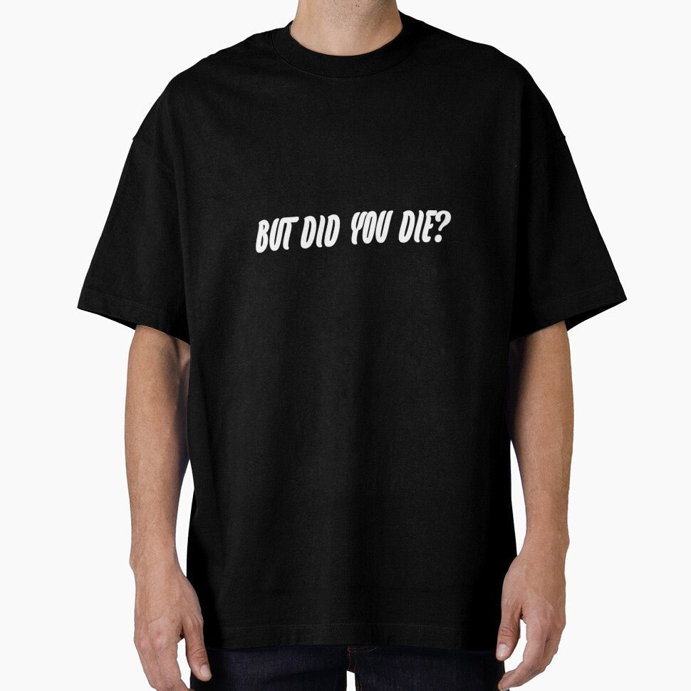 But did you die? by WittyWhispers Unisex T-shirt, Sweatshirt, Hoodie, Long Sleeve Tee - T-Shirt, Sweatshirt, Hoodie