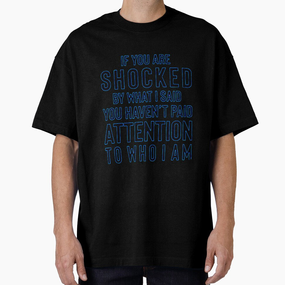 IF YOU ARE SHOCKED BY WHAT I SAID YOU HAVEN'T PAID ATTENTION TO WHO I AM by Amna-and-co Unisex T-shirt, Sweatshirt, Hoodie, Long Sleeve Tee - T-Shirt, Sweatshirt, Hoodie