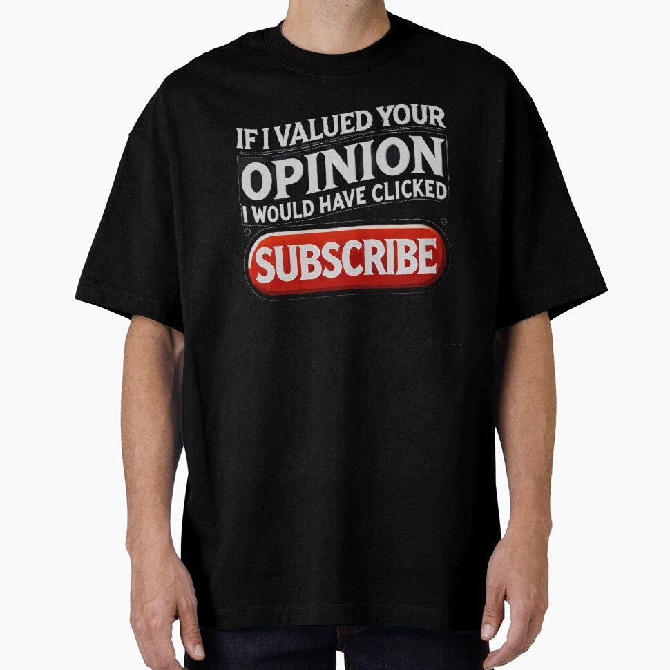 If I Valued Your Opinion, I Would Have Clicked Subscribe by Unkn0wnable Unisex T-shirt, Sweatshirt, Hoodie, Long Sleeve Tee - T-Shirt, Sweatshirt, Hoodie