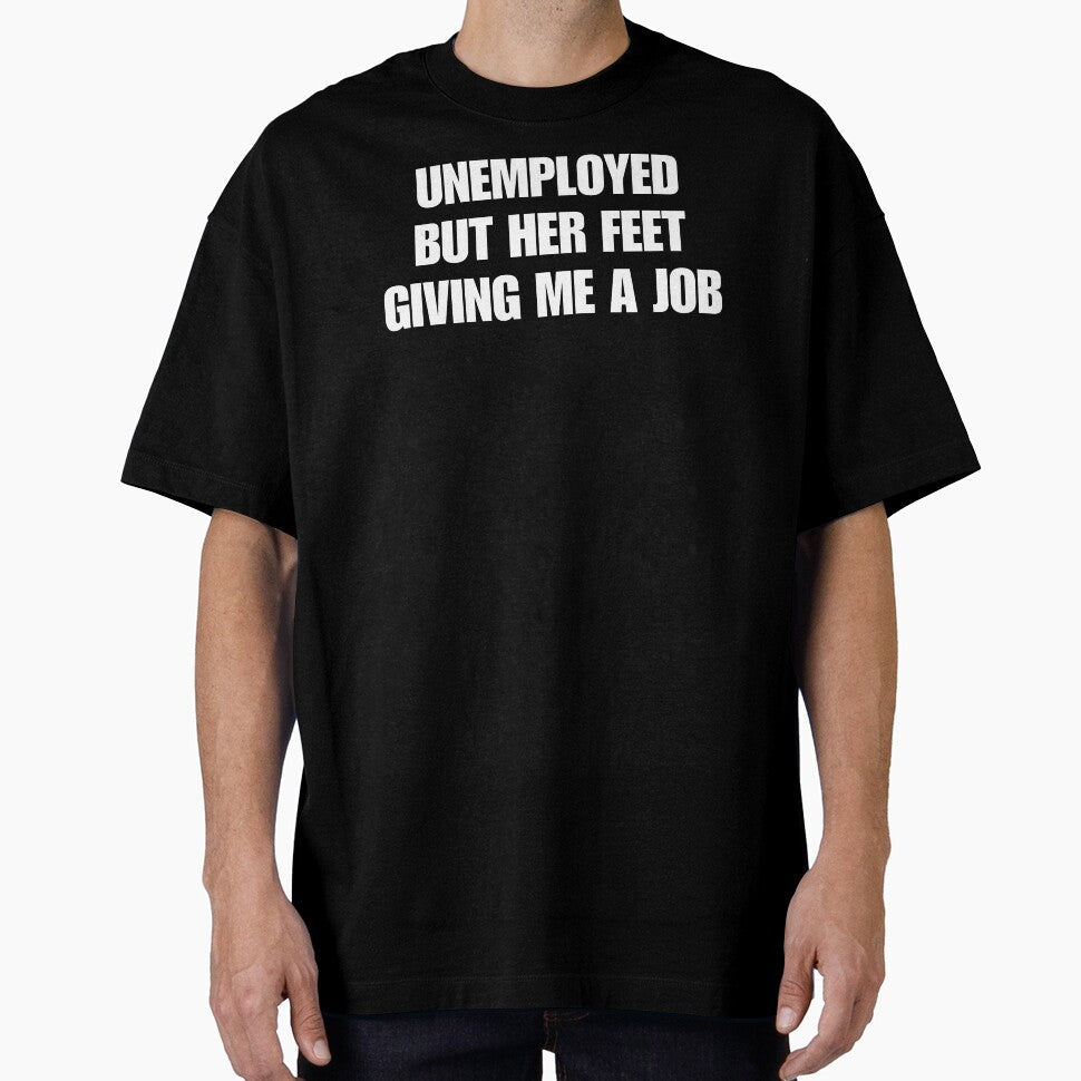 unemployed but her feet giving me a job by killzak Unisex T-shirt, Sweatshirt, Hoodie, Long Sleeve Tee - T-Shirt, Sweatshirt, Hoodie