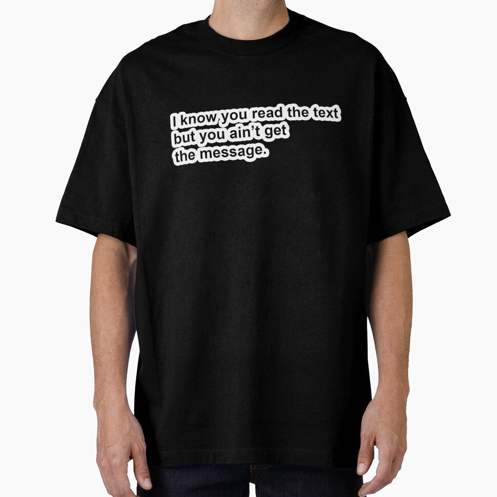 I know you read the text but you ain't get the message. by DonPerignon Unisex T-shirt, Sweatshirt, Hoodie, Long Sleeve Tee - T-Shirt, Sweatshirt, Hoodie