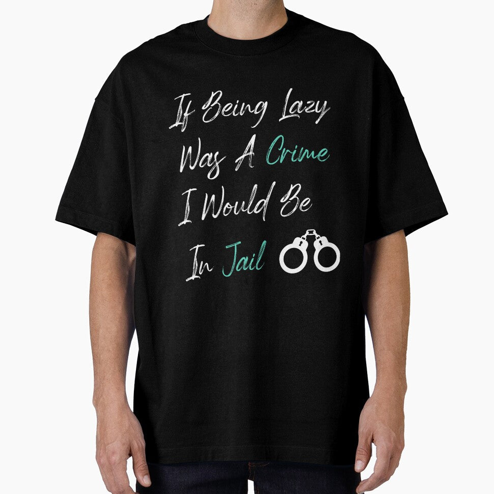 If Being Lazy Was A Crime I Would Be In Jail, funny gift for lazy people by youfteen Unisex T-shirt, Sweatshirt, Hoodie, Long Sleeve Tee - T-Shirt, Sweatshirt, Hoodie
